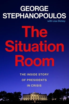 The Situation Room: The Inside Story of Presidents in Crisis by Stephanopoulos, George