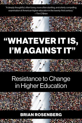 "Whatever It Is, I'm Against It": Resistance to Change in Higher Education by Rosenberg, Brian