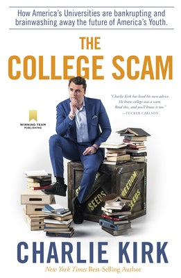 The College Scam: How America's Universities Are Bankrupting and Brainwashing Away the Future of America's Youth by Kirk, Charlie