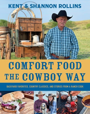 Comfort Food the Cowboy Way: Backyard Favorites, Country Classics, and Stories from a Ranch Cook by Rollins, Kent